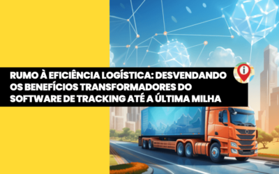 Rumo à Eficiência Logística: Desvendando os Benefícios Transformadores do Software de Tracking até a Última Milha